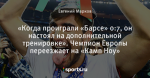 «Когда проиграли «Барсе» 0:7, он настоял на дополнительной тренировке». Чемпион Европы переезжает на «Камп Ноу»