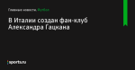 В Италии создан фан-клуб Александра Гацкана - Футбол - Sports.ru