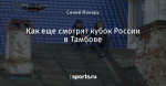 Как еще смотрят кубок России в Тамбове