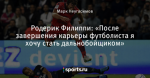Родерик Филиппи: «После завершения карьеры футболиста я хочу стать дальнобойщиком»