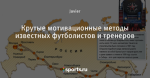 Крутые мотивационные методы известных футболистов и тренеров