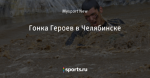 Гонка Героев в Челябинске - Люди, творящие спорт - Блоги - Sports.ru