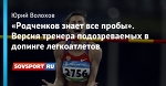 «Родченков знает все пробы». Версия тренера подозреваемых в допинге легкоатлетов
