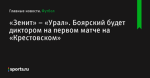 Боярский будет диктором на первом матче на «Крестовском», «Зенит» – «Урал» - Футбол - Sports.ru