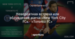Невероятная встреча или обсуждение матча «New York City FC» - «Toronto FC»
