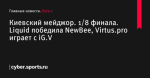 Liquid победила NewBee, Virtus.pro играет с iG.V, Киевский мейджор, 1/8 финала - Dota 2 - Cyber.Sports.ru
