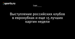 Выступление российских клубов в еврокубках и еще 15 лучших картин недели