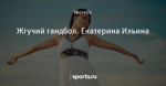 Жгучий гандбол. Екатерина Ильина