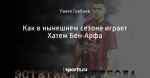 Как в нынешнем сезоне играет Хатем Бен-Арфа