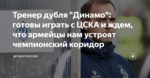 Тренер дубля "Динамо": готовы играть с ЦСКА и ждем, что армейцы нам устроят чемпионский коридор