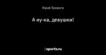 А ну-ка, девушки!