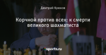 Корчной против всех: к смерти великого шахматиста