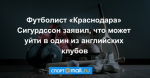 Футболист «Краснодара» Сигурдссон заявил, что может уйти в один из английских клубов