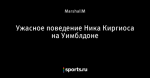 Ужасное поведение Ника Киргиоса на Уимблдоне
