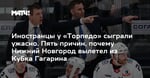 Иностранцы у «Торпедо» сыграли ужасно. Пять причин, почему Нижний Новгород вылетел из Кубка Гагарина