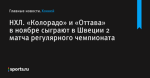 «Колорадо» и «Оттава» в ноябре сыграют в Швеции 2 матча регулярного чемпионата, НХЛ - Хоккей - Sports.ru