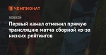 Первый канал отменил прямую трансляцию матча сборной из-за низких рейтингов