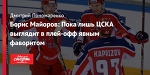 Борис Майоров: Пока лишь ЦСКА выглядит в плей-офф явным фаворитом