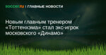 Новым главным тренером Тоттенхэма стал экс-игрок московского Динамо