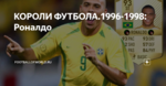 КОРОЛИ ФУТБОЛА.1996-1998: Роналдо