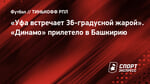 «Уфа встречает 36-градусной жарой». «Динамо» прилетело в Башкирию