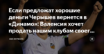 Если предложат хорошие деньги Черышев вернется в «Динамо»: Валенсия хочет продать нашим клубам своего игрока