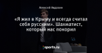 «Я жил в Крыму и всегда считал себя русским». Шахматист, который нас покорил