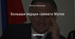Больашя порция свежего Мутко