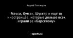 Месси, Куман, Шустер и еще 10 иностранцев, которые дольше всех играли за «Барселону»