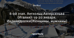 6-ой этап. Антхольц-Антерсельва (Италия). 19-20 января. Индивидуалки(Женщины, мужчины)