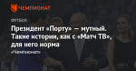 Президент «Порту» — мутный. Такие истории, как с «Матч ТВ», для него норма