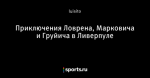 Приключения Ловрена, Марковича и Груйича в Ливерпуле