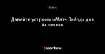 Давайте устроим «Матч Звёзд» для Атлантов