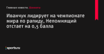 Иванчук лидирует на чемпионате мира по рапиду, Непомнящий отстает на 0,5 балла - Шахматы - Sports.ru