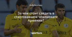 За чем стоит следить в стартовавшем чемпионате Армении?