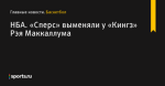 НБА. «Сперс» выменяли у «Кингз» Рэя Маккаллума - Баскетбол - Sports.ru