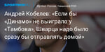 Футбол. Андрей Кобелев: «Если бы «Динамо» не выиграло у «Тамбова», Шварца надо было бы сразу отправлять домой»