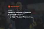 Главный тренер «Динамо» Кирилл Новиков — о проигрыше «Химкам»: реагировать надо спокойно