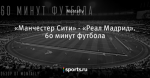 «Манчестер Сити» - «Реал Мадрид». 60 минут футбола