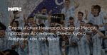 Слезы и смех Неймара, счастье Месси, праздник Аргентины. Финал Кубка Америки: как это было