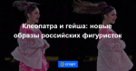 Клеопатра и гейша: новые образы российских фигуристок