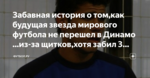 Забавная история о том,как будущая звезда мирового футбола не перешел в Динамо ...из-за щитков,хотя забил 3 гола за 10 минут