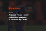 Лионель Месси может продолжить карьеру в «Манчестер Сити»