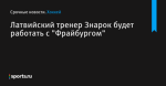 Латвийский тренер Знарок будет работать с