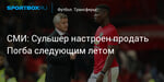Футбол. СМИ: Сульшер настроен продать Погба следующим летом