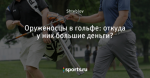 Оруженосцы в гольфе: откуда у них большие деньги?