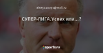 СУПЕР-ЛИГА.Успех или...?