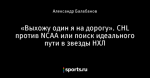 «Выхожу один я на дорогу». CHL против NCAA или поиск идеального пути в звезды НХЛ