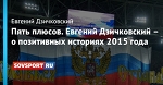 Пять плюсов. Евгений Дзичковский – о позитивных историях 2015 года