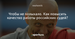 Чтобы не полыхало. Как повысить качество работы российских судей?